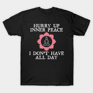 Hurry up inner peace, I don't have all the time. T-Shirt